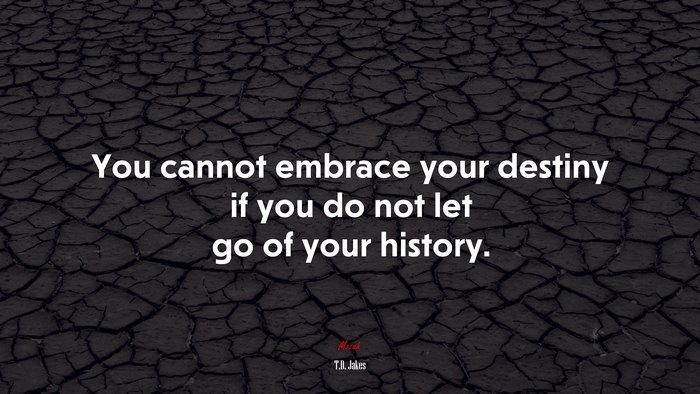 You cannot embrace your destiny if you do not let go of your history. | T.D. Jakes quote