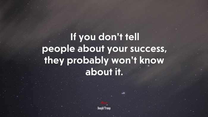 If you don’t tell people about your success, they probably won’t know about it. | Donald Trump quote