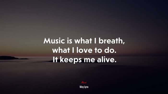 Music is what I breath, what I love to do. It keeps me alive. | Miley Cyrus quote