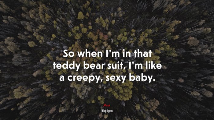 So when I’m in that teddy bear suit, I’m like a creepy, sexy baby. | Miley Cyrus quote