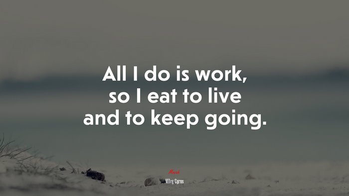 All I do is work, so I eat to live and to keep going. | Miley Cyrus quote