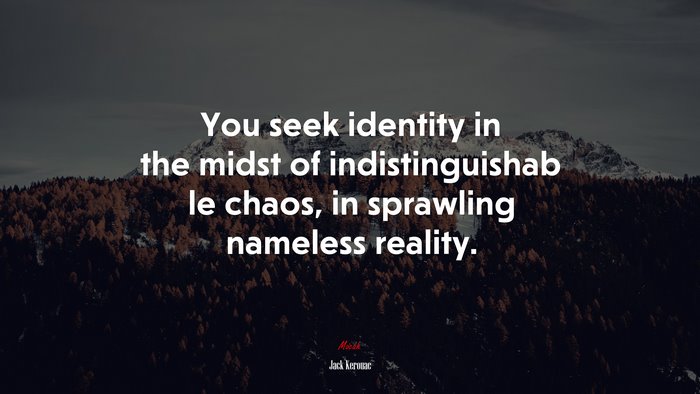 You seek identity in the midst of indistinguishab le chaos, in sprawling nameless reality. | Jack Kerouac quote