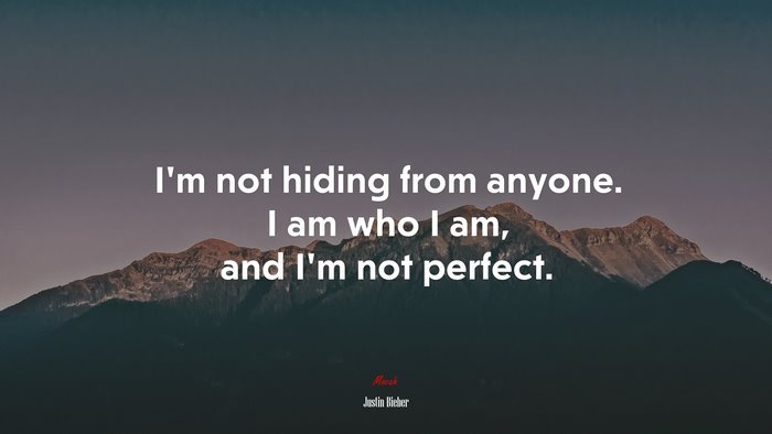 I’m not hiding from anyone. I am who I am, and I’m not perfect. | Justin Bieber quote
