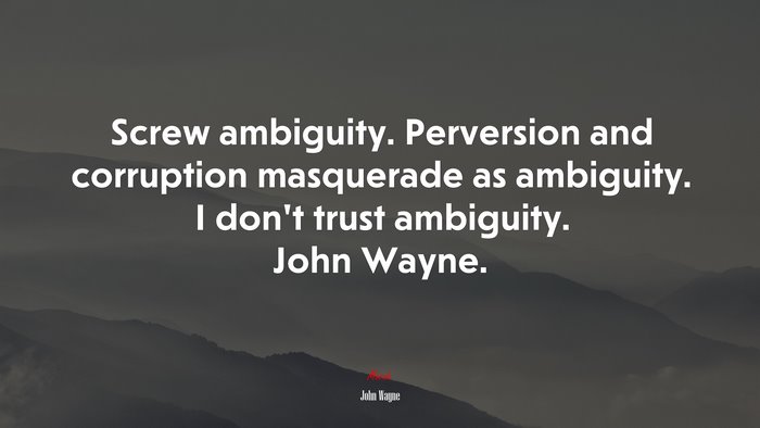 Screw ambiguity. Perversion and corruption masquerade as ambiguity. I don’t trust ambiguity. John Wayne. | John Wayne quote