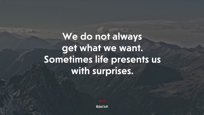 We do not always get what we want. Sometimes life presents us with surprises. | Michael Scott quote