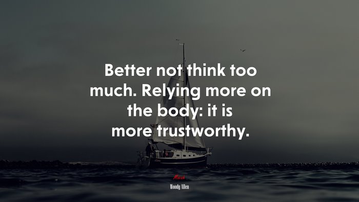 Better not think too much. Relying more on the body: it is more trustworthy. | Woody Allen quote