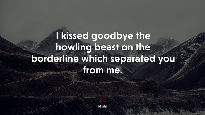 I kissed goodbye the howling beast on the borderline which separated you from me. | Bob Dylan quote