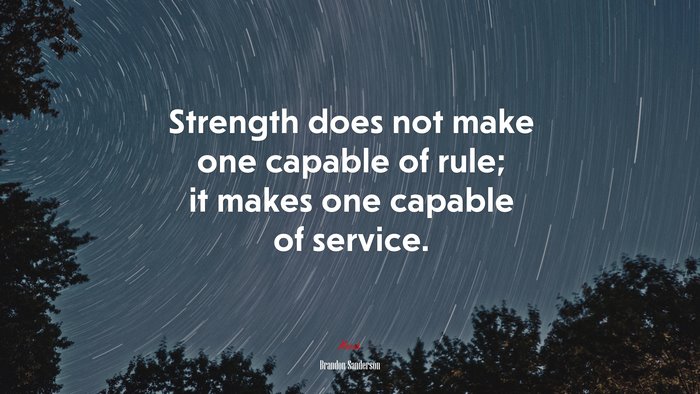 Strength does not make one capable of rule; it makes one capable of service. | Brandon Sanderson quote