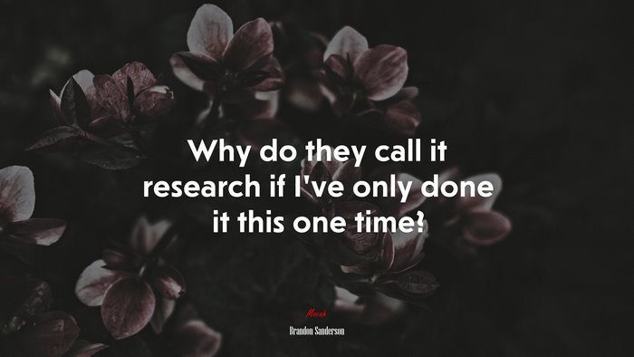 Why do they call it research if I’ve only done it this one time? | Brandon Sanderson quote