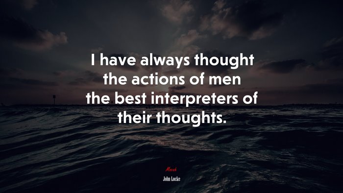 I have always thought the actions of men the best interpreters of their thoughts. | John Locke quote
