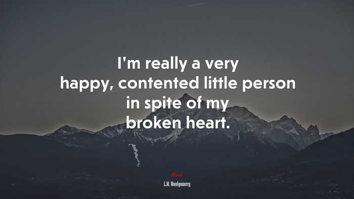 I’m really a very happy, contented little person in spite of my broken heart. | L.M. Montgomery quote