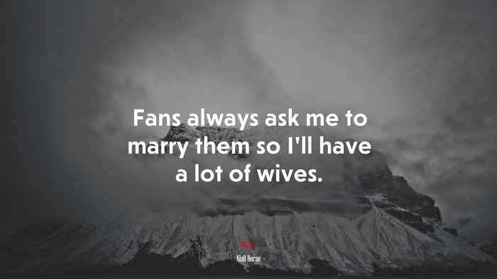 Fans always ask me to marry them so I’ll have a lot of wives. | Niall Horan quote