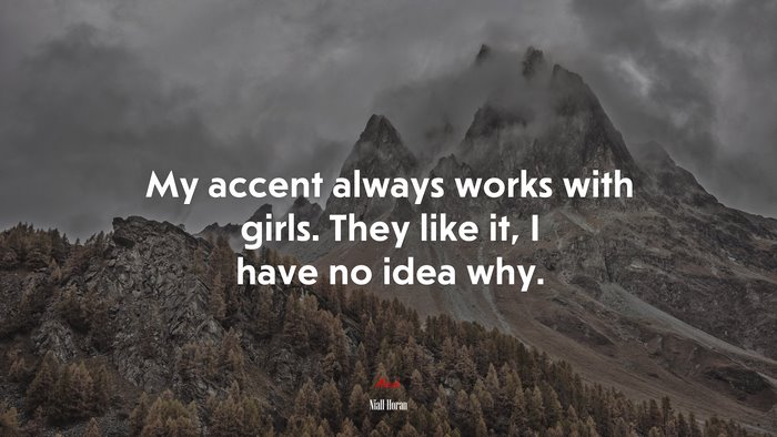 My accent always works with girls. They like it, I have no idea why. | Niall Horan quote