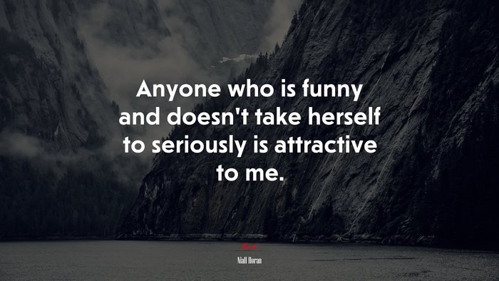 Anyone who is funny and doesn’t take herself to seriously is attractive to me. | Niall Horan quote