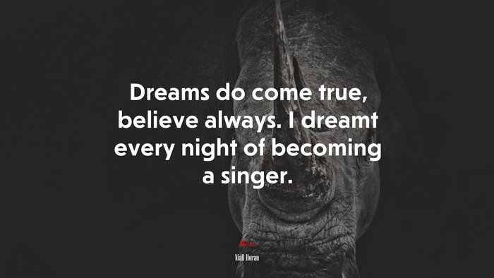 Dreams do come true, believe always. I dreamt every night of becoming a singer. | Niall Horan quote