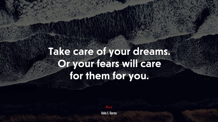 Take care of your dreams. Or your fears will care for them for you. | Robin S. Sharma quote
