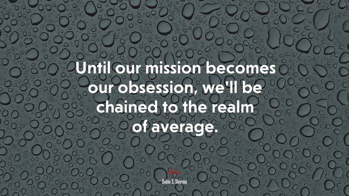Until our mission becomes our obsession, we’ll be chained to the realm of average. | Robin S. Sharma quote