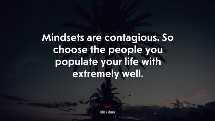 Mindsets are contagious. So choose the people you populate your life with extremely well. | Robin S. Sharma quote