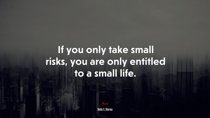 If you only take small risks, you are only entitled to a small life. | Robin S. Sharma quote