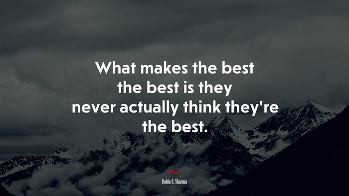 What makes the best the best is they never actually think they’re the best. | Robin S. Sharma quote