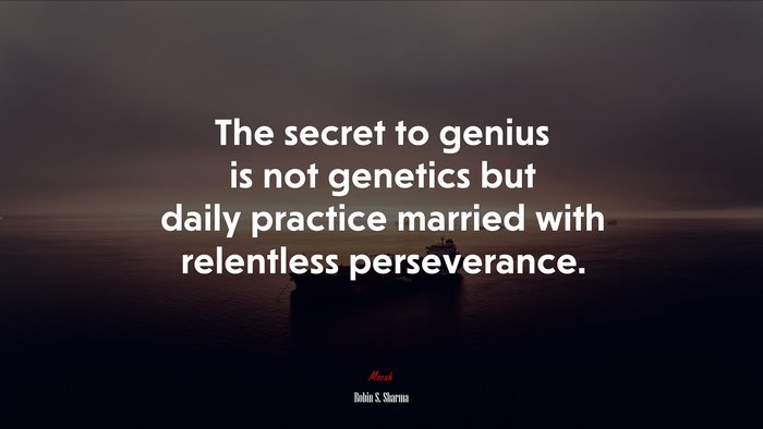 The secret to genius is not genetics but daily practice married with relentless perseverance. | Robin S. Sharma quote