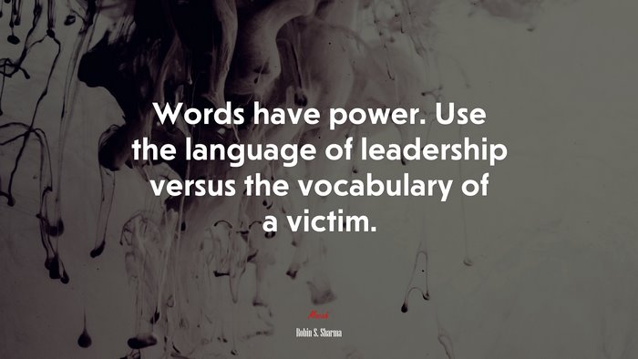 Words have power. Use the language of leadership versus the vocabulary of a victim. | Robin S. Sharma quote