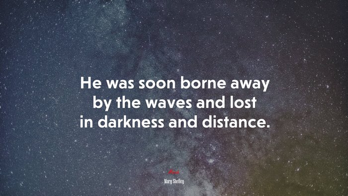 He was soon borne away by the waves and lost in darkness and distance. | Mary Shelley quote