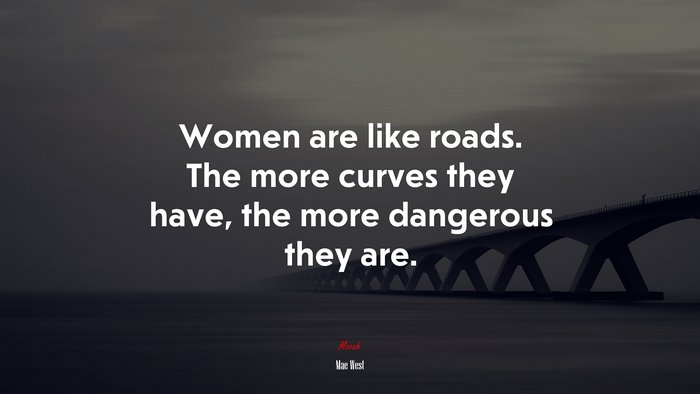 Women are like roads. The more curves they have, the more dangerous they are. | Mae West quote