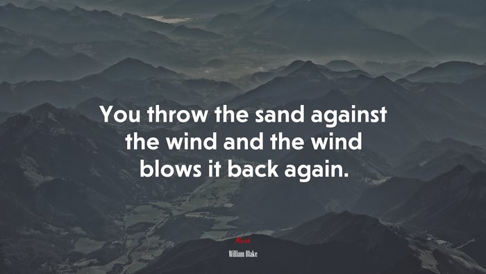 You throw the sand against the wind and the wind blows it back again. | William Blake quote
