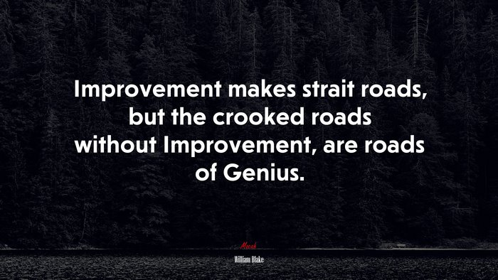 Improvement makes strait roads, but the crooked roads without Improvement, are roads of Genius. | William Blake quote