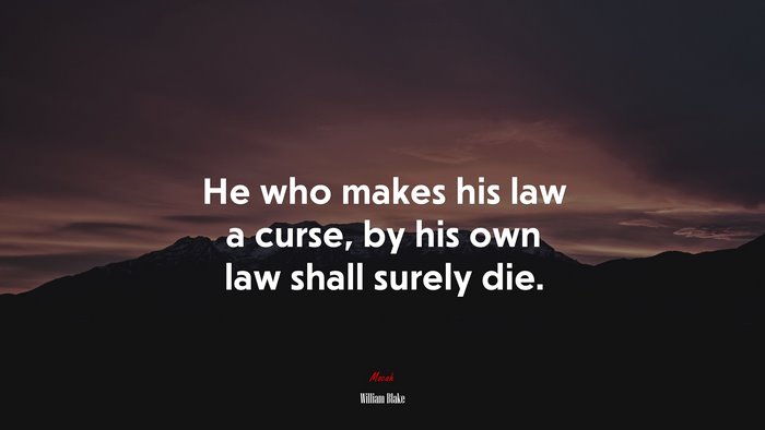He who makes his law a curse, by his own law shall surely die. | William Blake quote