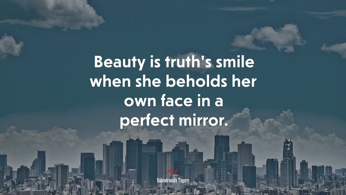 Beauty is truth’s smile when she beholds her own face in a perfect mirror. | Rabindranath Tagore quote