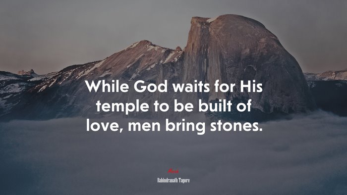 While God waits for His temple to be built of love, men bring stones. | Rabindranath Tagore quote
