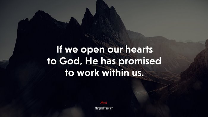 If we open our hearts to God, He has promised to work within us. | Margaret Thatcher quote