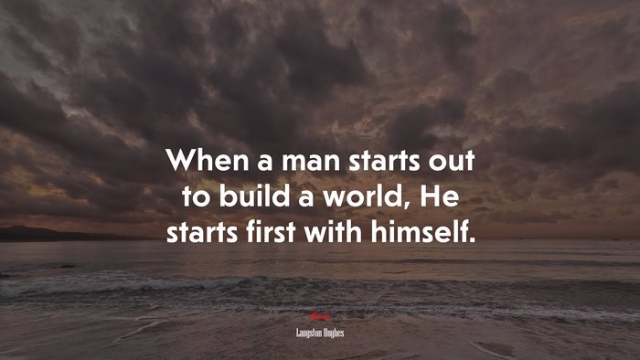 When a man starts out to build a world, He starts first with himself. | Langston Hughes quote