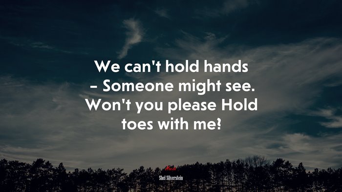 We can’t hold hands – Someone might see. Won’t you please Hold toes with me? | Shel Silverstein quote