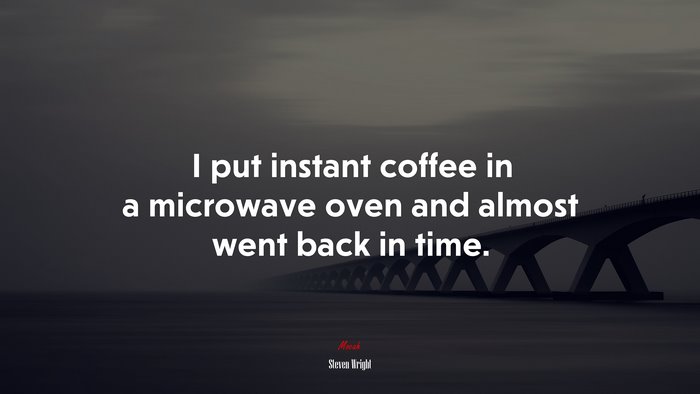 I put instant coffee in a microwave oven and almost went back in time. | Steven Wright quote
