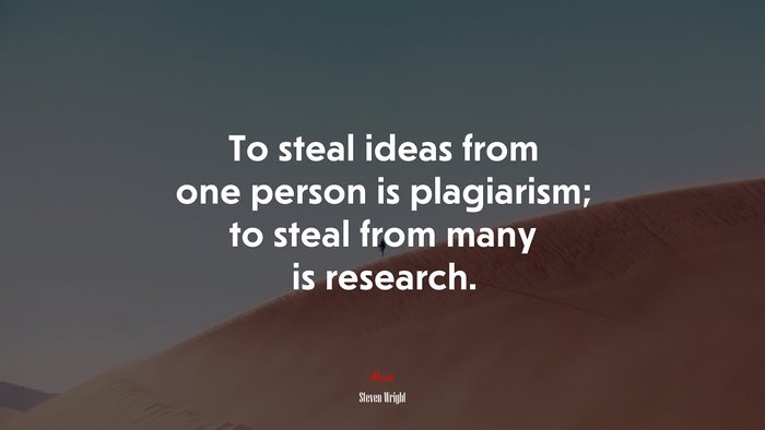 To steal ideas from one person is plagiarism; to steal from many is research. | Steven Wright quote