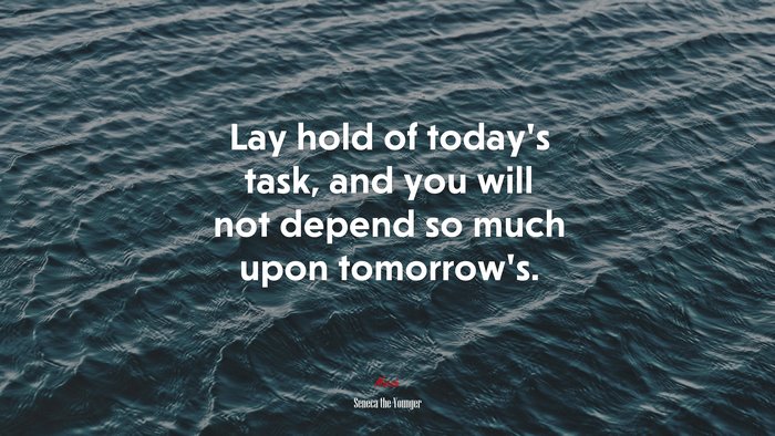 Lay hold of today’s task, and you will not depend so much upon tomorrow’s. | Seneca the Younger quote