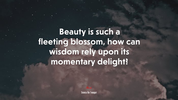 Beauty is such a fleeting blossom, how can wisdom rely upon its momentary delight? | Seneca the Younger quote