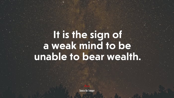 It is the sign of a weak mind to be unable to bear wealth. | Seneca the Younger quote