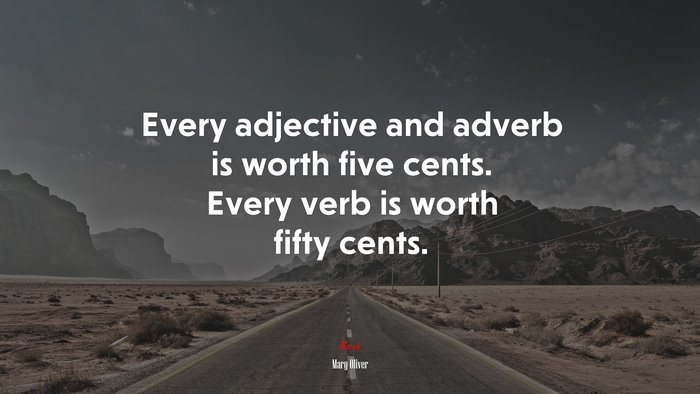 Every adjective and adverb is worth five cents. Every verb is worth fifty cents. | Mary Oliver quote
