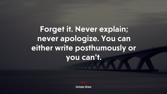 Forget it. Never explain; never apologize. You can either write posthumously or you can’t. | Christopher Hitchens quote