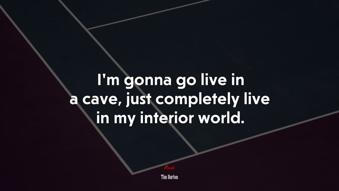 I’m gonna go live in a cave, just completely live in my interior world. | Tim Burton quote