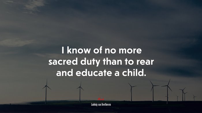 I know of no more sacred duty than to rear and educate a child. | Ludwig van Beethoven quote