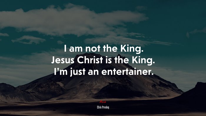 I am not the King. Jesus Christ is the King. I’m just an entertainer. | Elvis Presley quote