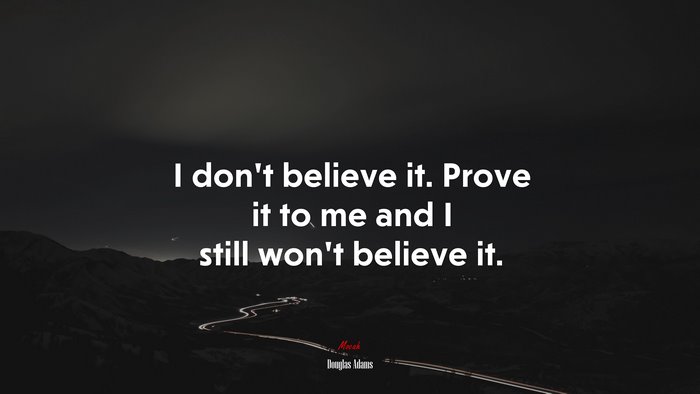 I don’t believe it. Prove it to me and I still won’t believe it. | Douglas Adams quote