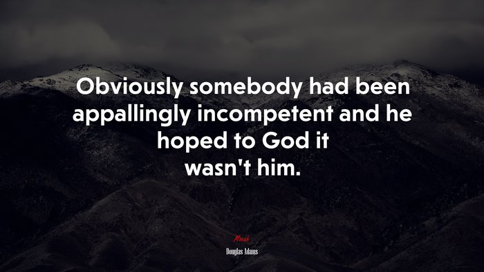 Obviously somebody had been appallingly incompetent and he hoped to God it wasn’t him. | Douglas Adams quote
