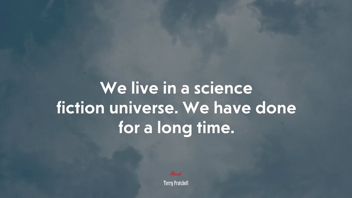We live in a science fiction universe. We have done for a long time. | Terry Pratchett quote