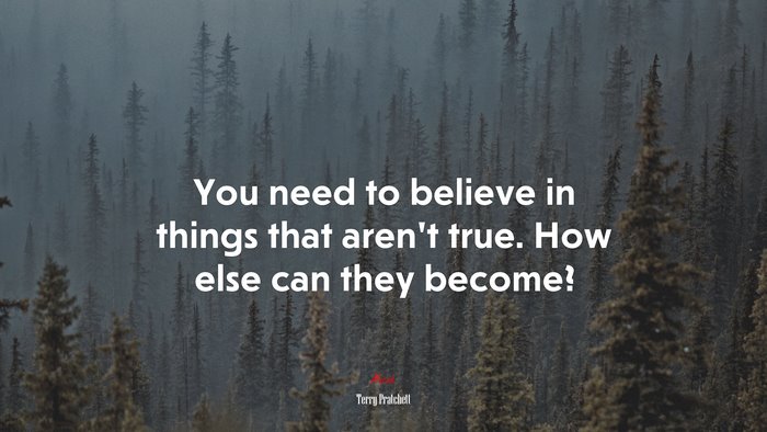 You need to believe in things that aren’t true. How else can they become? | Terry Pratchett quote